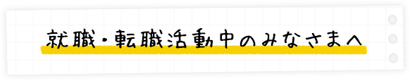 就職・転職活動中のみなさまへ