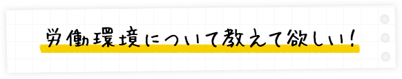 労働環境について教えて欲しい!