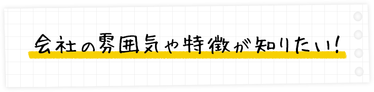 会社の雰囲気や特徴が知りたい!